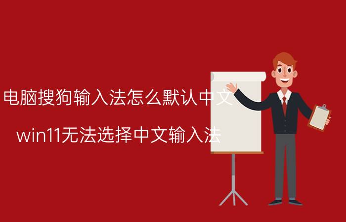 电脑搜狗输入法怎么默认中文 win11无法选择中文输入法？